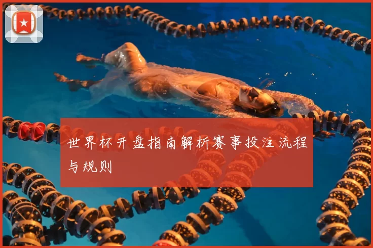 世界杯开盘指南解析赛事投注流程与规则