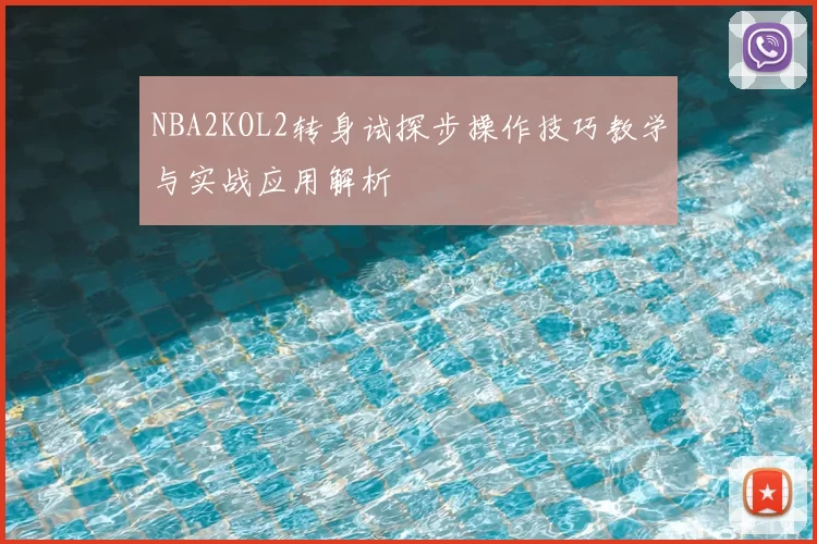 NBA2KOL2转身试探步操作技巧教学与实战应用解析