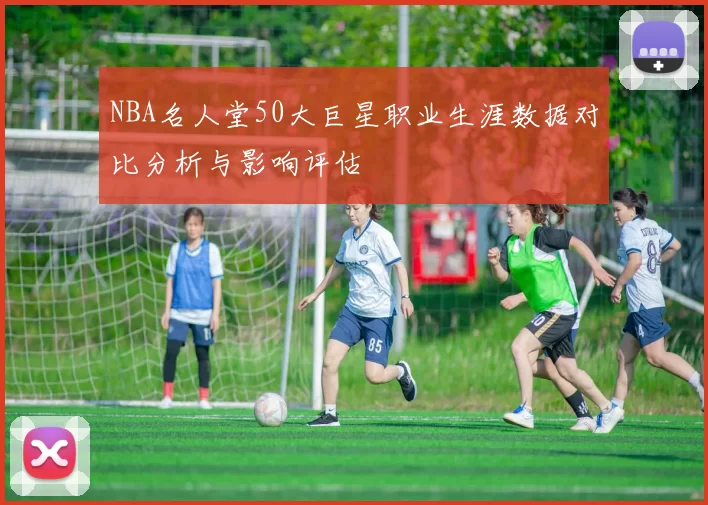 NBA名人堂50大巨星职业生涯数据对比分析与影响评估