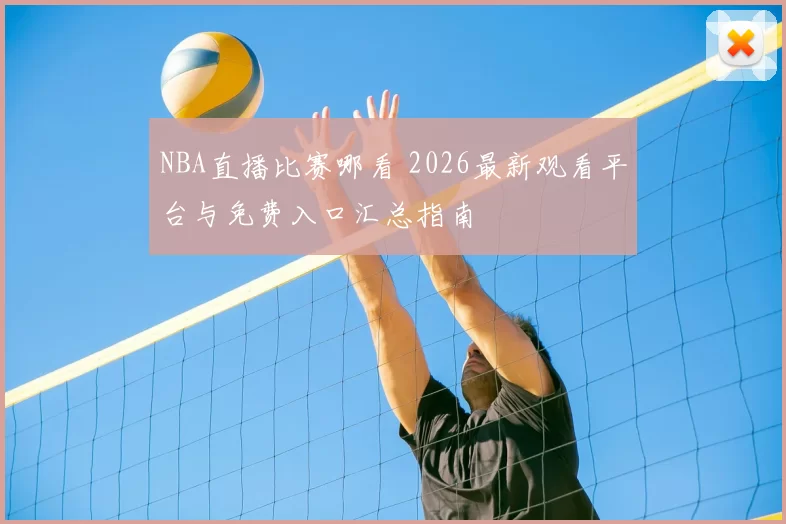 NBA直播比赛哪看 2026最新观看平台与免费入口汇总指南
