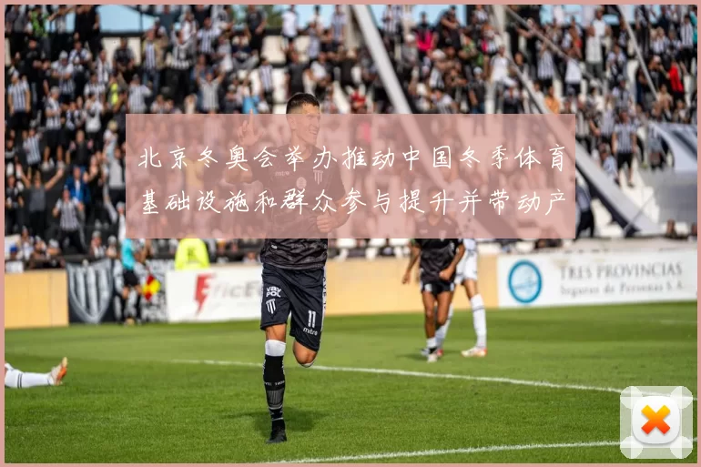 北京冬奥会举办推动中国冬季体育基础设施和群众参与提升并带动产业发展