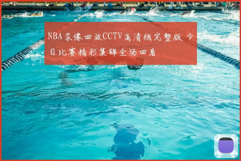 NBA录像回放CCTV高清线完整版 今日比赛精彩集锦全场回看