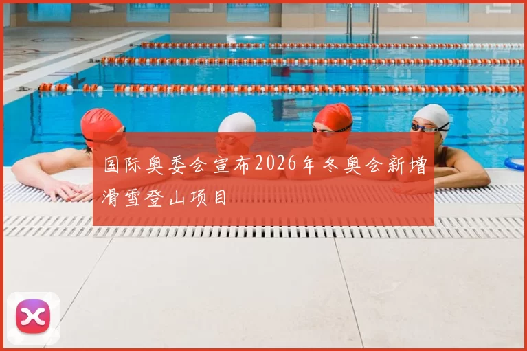 国际奥委会宣布2026年冬奥会新增滑雪登山项目