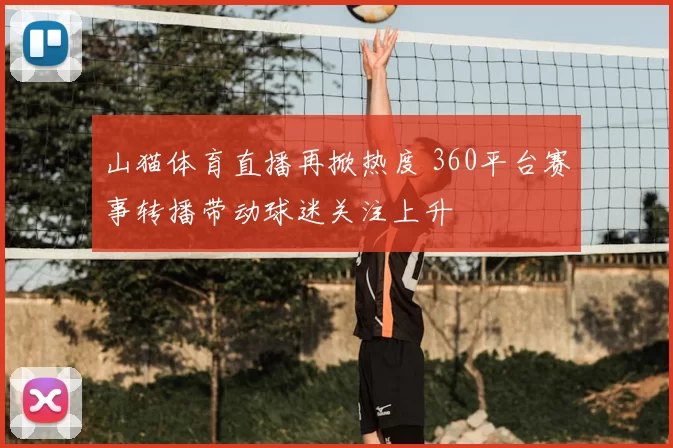 山猫体育直播再掀热度 360平台赛事转播带动球迷关注上升