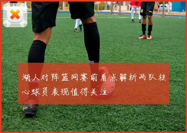湖人对阵篮网赛前看点解析两队核心球员表现值得关注