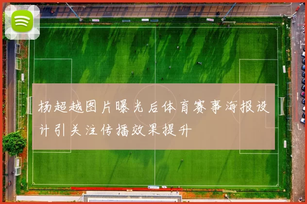 杨超越图片曝光后体育赛事海报设计引关注传播效果提升