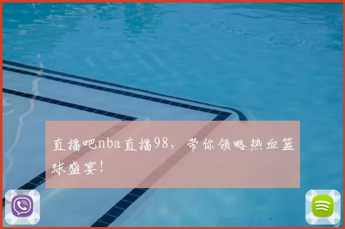 直播吧nba直播98，带你领略热血篮球盛宴！