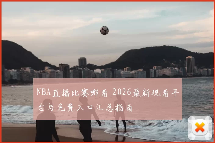 NBA直播比赛哪看 2026最新观看平台与免费入口汇总指南