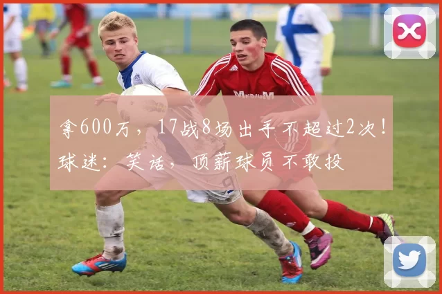 拿600万，17战8场出手不超过2次！球迷：笑话，顶薪球员不敢投