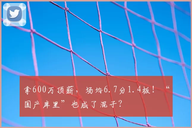 拿600万顶薪，场均6.7分1.4板！“国产库里”也成了混子？