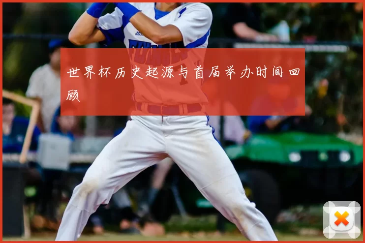 世界杯历史起源与首届举办时间回顾