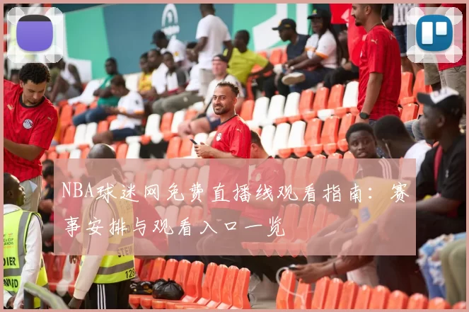 NBA球迷网免费直播线观看指南:赛事安排与观看入口一览