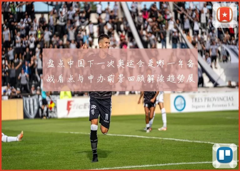 盘点中国下一次奥运会是哪一年备战看点与申办前景回顾解读趋势展望