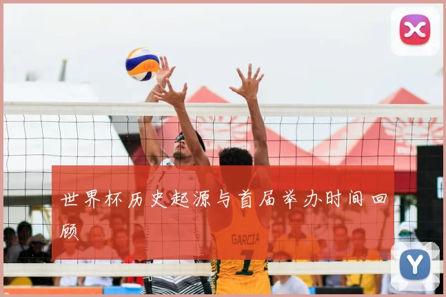 世界杯历史起源与首届举办时间回顾