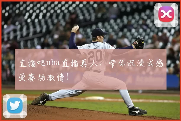 直播吧nba直播真人，带你沉浸式感受赛场激情！