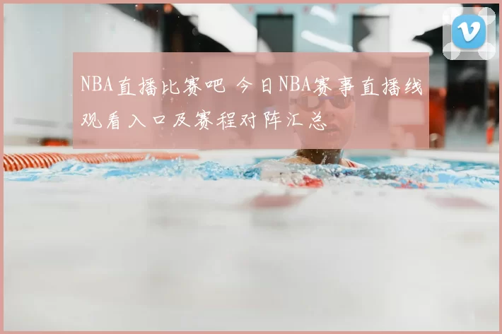 NBA直播比赛吧 今日NBA赛事直播线观看入口及赛程对阵汇总