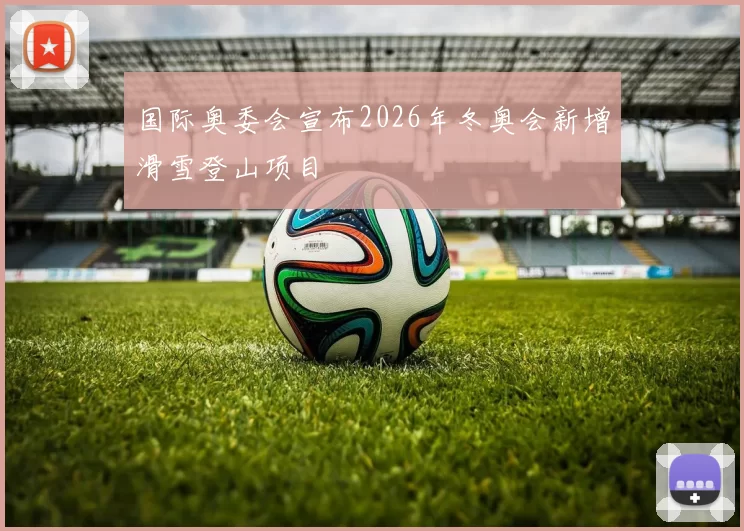 国际奥委会宣布2026年冬奥会新增滑雪登山项目