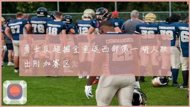 勇士反超掘金重返西部第一湖人跌出附加赛区