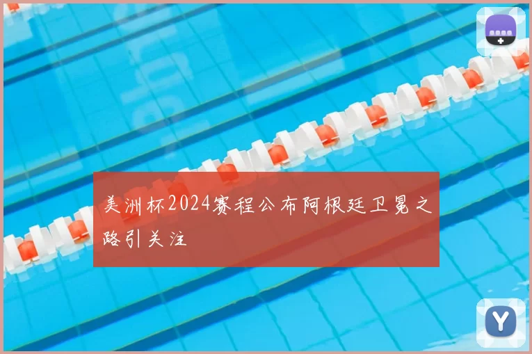 美洲杯2024赛程公布阿根廷卫冕之路引关注