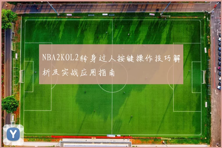 NBA2KOL2转身过人按键操作技巧解析及实战应用指南