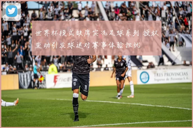 世界杯模式缺席实况足球系列 授权变动引发球迷对赛事体验担忧