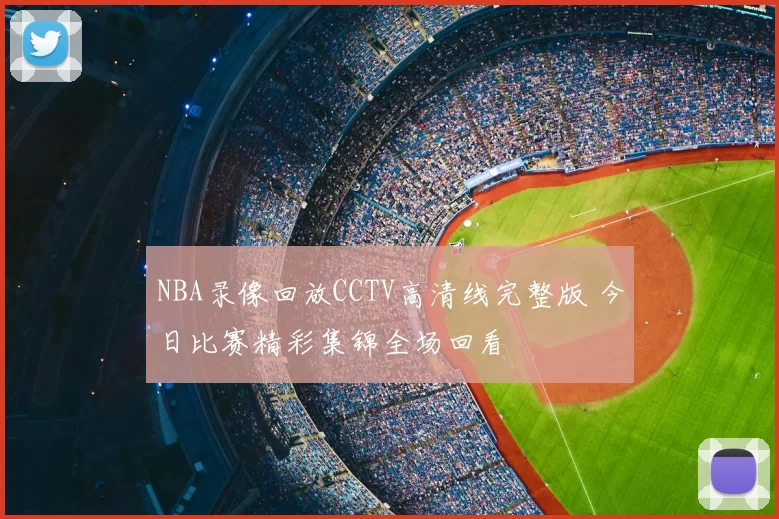 NBA录像回放CCTV高清线完整版 今日比赛精彩集锦全场回看