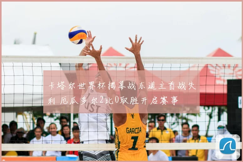 卡塔尔世界杯揭幕战东道主首战失利 厄瓜多尔2比0取胜开启赛事