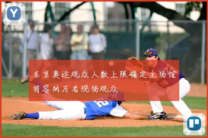 东京奥运观众人数上限确定主场馆将容纳万名现场观众