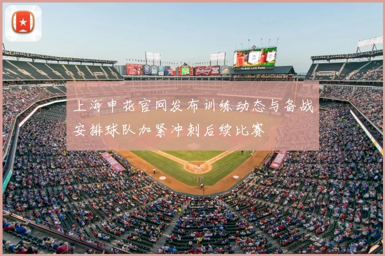 上海申花官网发布训练动态与备战安排球队加紧冲刺后续比赛