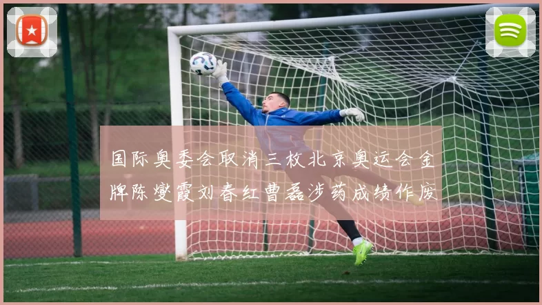 国际奥委会取消三枚北京奥运会金牌陈燮霞刘春红曹磊涉药成绩作废