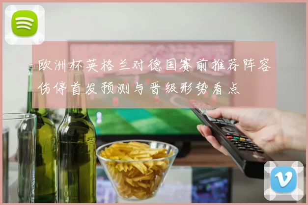 欧洲杯英格兰对德国赛前推荐阵容伤停首发预测与晋级形势看点
