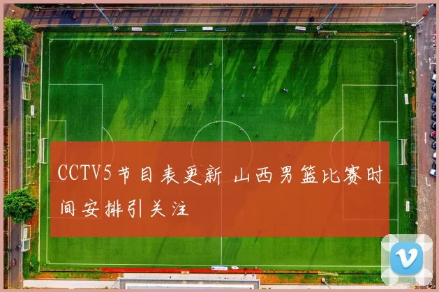 CCTV5节目表更新 山西男篮比赛时间安排引关注