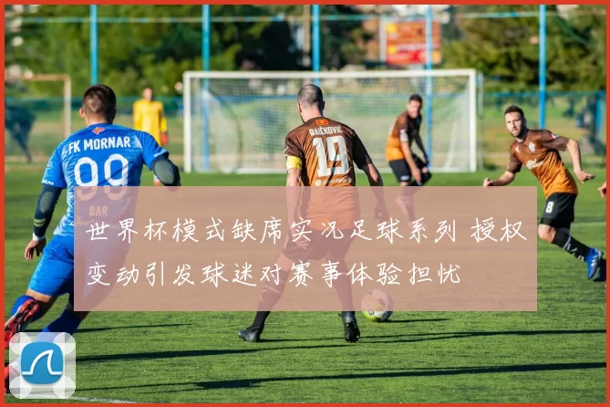 世界杯模式缺席实况足球系列 授权变动引发球迷对赛事体验担忧