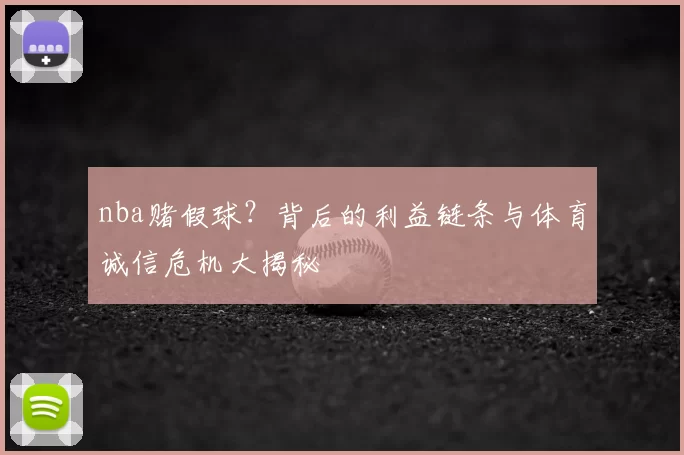 nba赌假球？背后的利益链条与体育诚信危机大揭秘