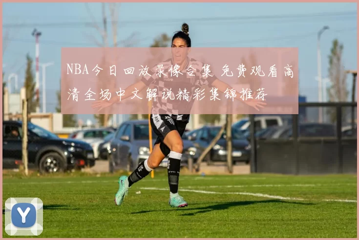 NBA今日回放录像合集 免费观看高清全场中文解说精彩集锦推荐