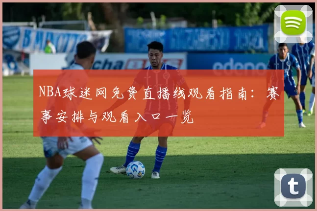NBA球迷网免费直播线观看指南：赛事安排与观看入口一览
