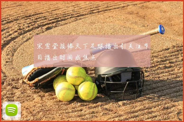 宋雪莹接棒天下足球播出引关注节目播出时间成焦点