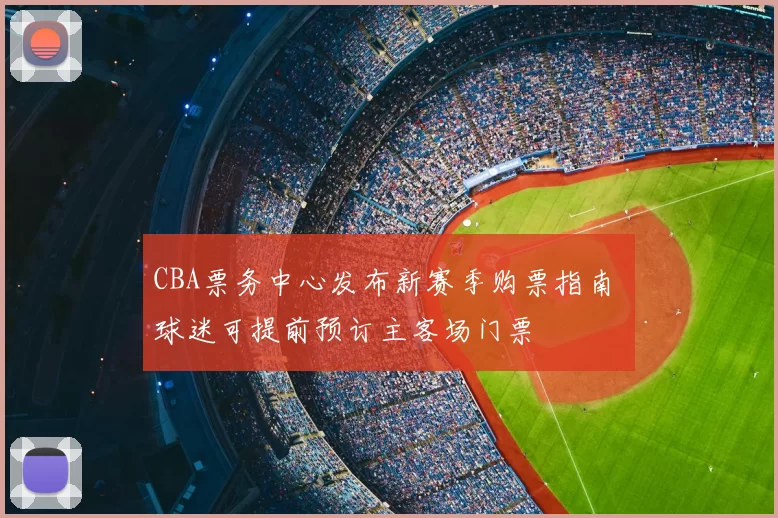 CBA票务中心发布新赛季购票指南 球迷可提前预订主客场门票