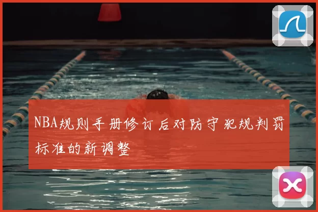NBA规则手册修订后对防守犯规判罚标准的新调整