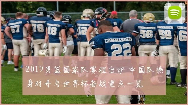2019男篮国家队赛程出炉 中国队热身对手与世界杯备战重点一览