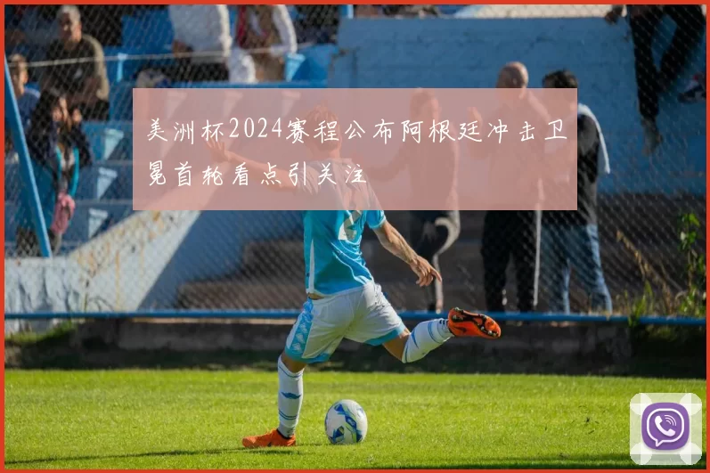 美洲杯2024赛程公布阿根廷冲击卫冕首轮看点引关注