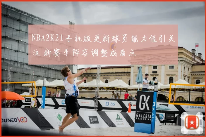 NBA2K21手机版更新球员能力值引关注 新赛季阵容调整成看点