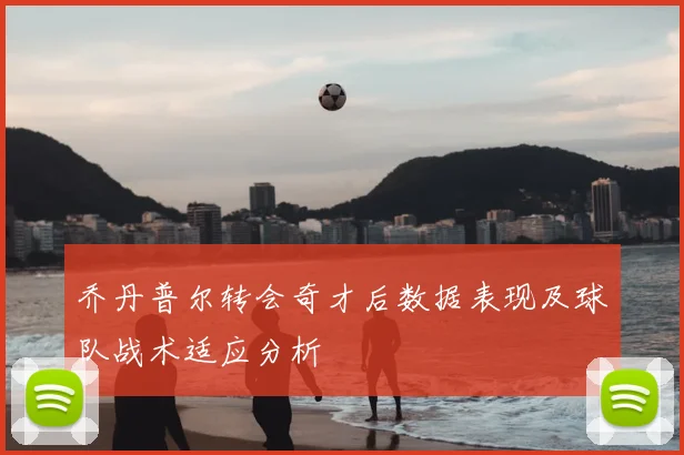 乔丹普尔转会奇才后数据表现及球队战术适应分析