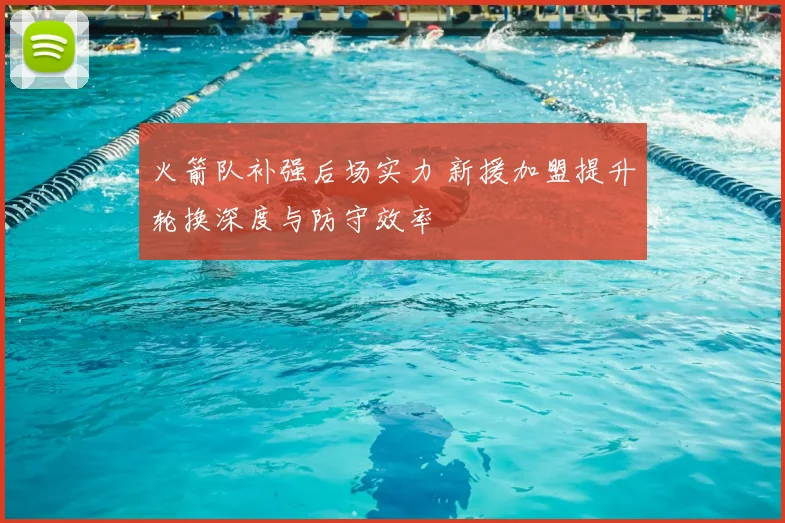 火箭队补强后场实力 新援加盟提升轮换深度与防守效率