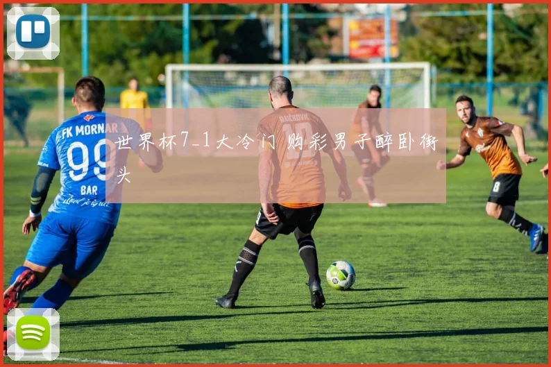 世界杯7_1大冷门 购彩男子醉卧街头