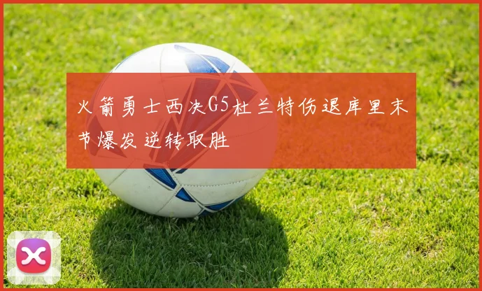 火箭勇士西决G5杜兰特伤退库里末节爆发逆转取胜
