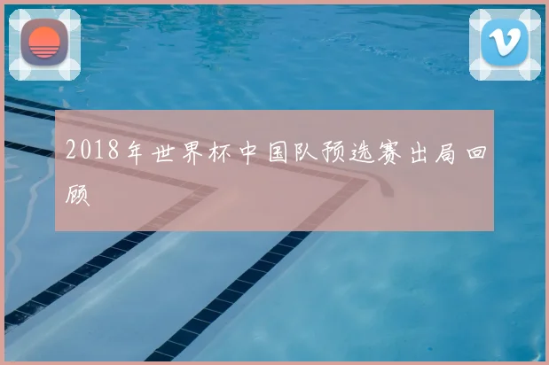2018年世界杯中国队预选赛出局回顾