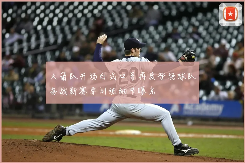 火箭队开场白式口号再度登场球队备战新赛季训练细节曝光