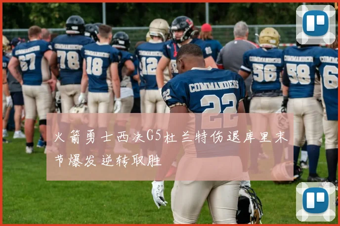 火箭勇士西决G5杜兰特伤退库里末节爆发逆转取胜