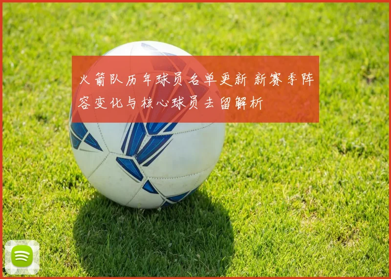火箭队历年球员名单更新 新赛季阵容变化与核心球员去留解析